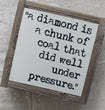 A diamond is a chunk of coal that did well under pressure.