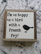 I am as happy as a bird with a French Fry!